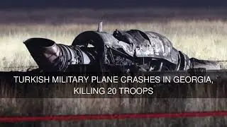 Turkish Military Plane Crashes in Georgia Killing 20 Troops