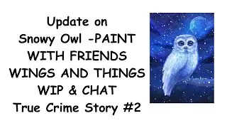 Update and WIP & CHAT (True Crime Story #2) Snowy Owl -Paint With Friends @LeanieO_Crafts
