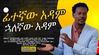 ፊተኛው አዳም እና ኃለኛው አዳም ከፍል 2