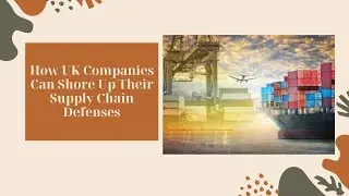 How UK Companies​ Can Shore Up Their​ Supply Chain Defenses