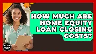 How Much Are Home Equity Loan Closing Costs? - Black Wealth Estates
