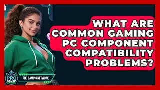 What Are Common Gaming PC Component Compatibility Problems? - Pro Gaming Network