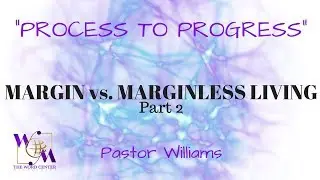 Process to Progress - Pastor Williams | Margin vs. Margin less Living Part 2 | May 13, 2018