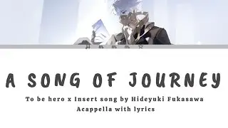 To be hero x insert song「 A SONG OF JOURNEY」 By Hideyuki Fukasawa Acappella clean with lyrics