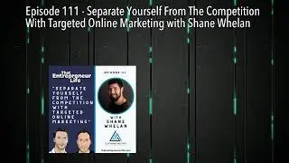 Episode 111 - Separate Yourself From The Competition With Targeted Online Marketing with Shane Whel