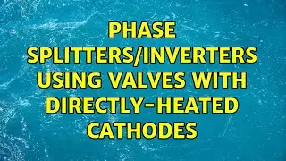 Phase splitters/inverters using valves with directly-heated cathodes (2 Solutions!!)