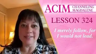 ACIM Lesson #324- Channeling Mary Magdalene - I merely follow, for I would not lead