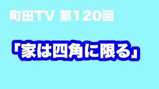 町田TV第120回「家は四角に限る」