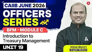 Officers Series | CAIIB June 2026 | BFM Module C | UNIT 19 Introduction to Treasury Management