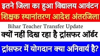 इतने जिला का हुआ विद्यालय आवंटन ll Bihar teacher स्थानांतरण आदेश अंतरजिला ll क्यों नहीं दिख रहा है 