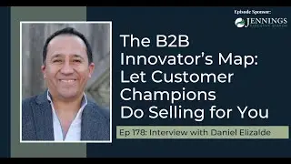 PODCAST EP178: The B2B Innovator&rsquo;s Map: Let Customer Champions Do Selling for...with Daniel Elizalde