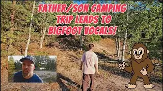 Father/Son Camping Trip Leads to Bigfoot Vocals!