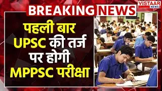 MPPSC Exam Update : पहली बार UPSC की तर्ज पर होगी MP-PSC परीक्षा