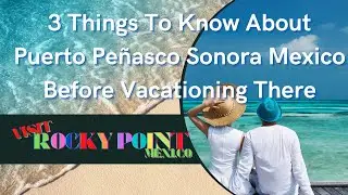 3 Things To Know About Puerto Pe&ntilde;asco Sonora Mexico Before Vacationing There