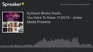 You Have To Know 11/24/19 - Jones Media Presents (part 2 of 2)