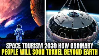 Space Tourism 2030: How Ordinary People Will Soon Travel Beyond Earth