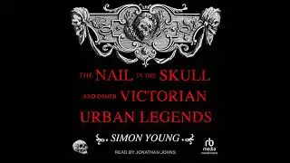 Nail in the Skull and Other Victorian Urban Legends by Simon Young | Full Audiobook