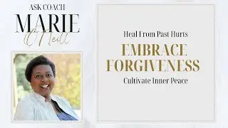 Heal from Past Hurts | Embrace Forgiveness | Cultivate Inner Peace | Ask Coach Marie Ep. 118
