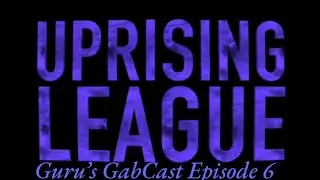 Uprising League - Guru's GabCast Episode 6