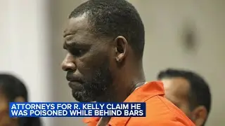 Attorneys for R. Kelly claim he was poisoned while behind bars