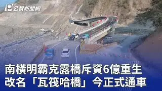 南橫明霸克露橋斥資6億重生 改名「瓦筏哈橋」今正式通車｜20260128 公視晚間新聞