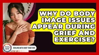Why Do Body Image Issues Appear During Grief And Exercise? - Dealing With Grief Together