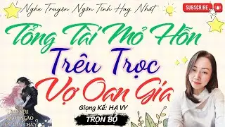 TRUYỆN TÌNH YÊU NGỌT NGÀO: TỔNG TÀI MỎ HỖN TRÊU TRỌC VỢ OAN GIA | TRUYỆN NGÔN TÌNH HAY NHẤT
