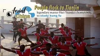 Aerial China: People flock to Tianjin, legendary master Huo Yuanjia's hometown, to study kung fu
