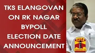 TKS Elangovan on announcement of RK Nagar bypoll date announcement | Thanthi TV