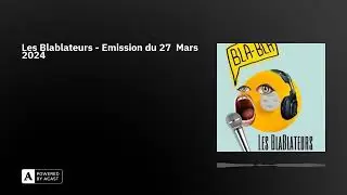 Les Blablateurs - Emission du 27  Mars 2024