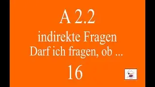 A2.2 - Lex 16 -  indirekte Fragen ( Dard ich fragen, ob ... )