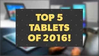 Top 5 Tablets of 2016!