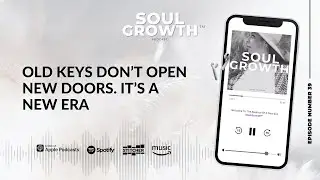 Soul Growth Podcast | Ep.39 Old Keys Don't Open New Doors. It's A New Era