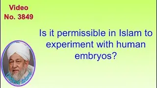 Is it permissible in Islam to experiment with human embryos? 3849