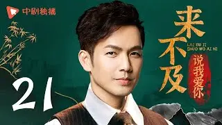 来不及说我爱你 第21集｜To Late To Say Loving You 21（李小冉、钟汉良、寇振海、谭凯 领衔主演）
