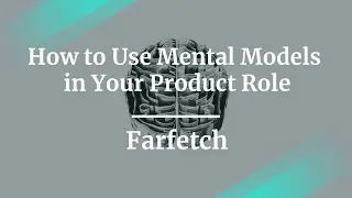 Webinar: How to Use Mental Models in Your Product Role by Farfetch Sr PM, Victor Duran
