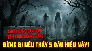 Kinh hoàng những OAN HỒN trên CUNG ĐƯỜNG VẮNG: Đừng đi nếu thấy 5 dấu hiệu này! - Tập 1