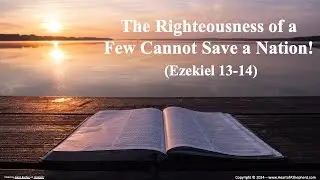 The Righteousness of a Few Cannot Save a Nation! (Ezekiel 13-14) - From www.HeartofAShepherd.com.