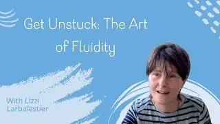 Get Unstuck: The Art of Fluidity with Lizzi Larbalestier