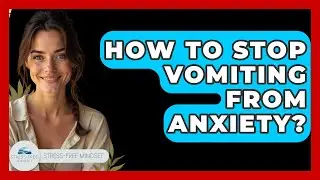 How To Stop Vomiting From Anxiety? - Stress Free Mindset