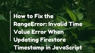 How to Fix the RangeError: Invalid Time Value Error When Updating Firestore Timestamp in JavaScript