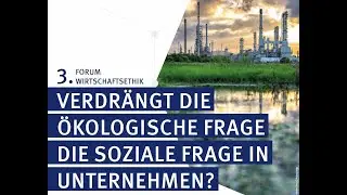 3. Forum Wirtschaftsethik &bdquo;Verdr&auml;ngt die &ouml;kologische Frage die soziale Frage in Unternehmen?&ldquo;