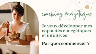 Comment d&eacute;velopper ces capacit&eacute;s &eacute;nerg&eacute;tiques et intuitives ?