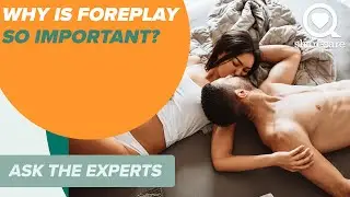 Why is Foreplay Important? | Ask the Experts | Sharecare