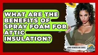 What Are The Benefits Of Spray Foam For Attic Insulation? - Home Remodeling Gurus