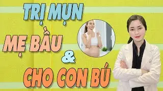 TRỊ MỤN cho MẸ BẦU - CHO CON BÚ như thế nào để an toàn cho em bé?| Bs Nguyễn Ngọc