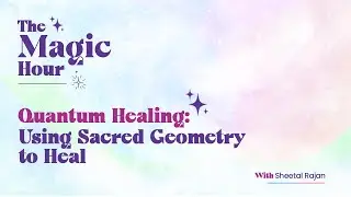 Quantum Healing: Using Sacred Geometry to Heal With Sheetal Rajan