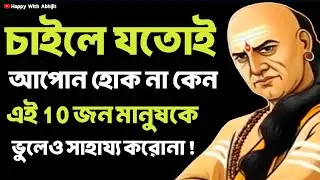 আপন হোক না কেন এই 10 জন মানুষকে সাহায্য করোনা! | Bengali Motivational Video By Acharya Chanakya