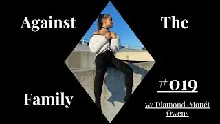 Against The Family Ep. 019 w/ Diamond-Monet Owens