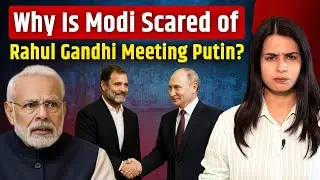 Why Is Modi Scared of Rahul Gandhi Meeting Vladimir Putin?